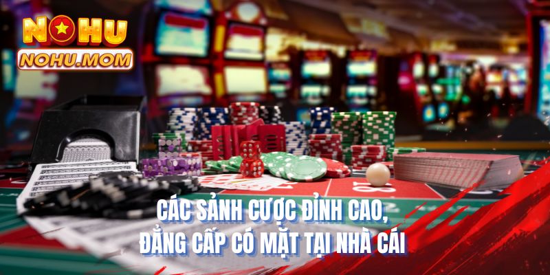 Các sảnh cược đỉnh cao, đẳng cấp có mặt tại nhà cái