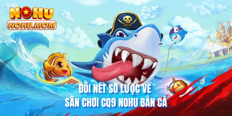 Đôi nét sơ lược về sân chơi CQ9 NOHU bắn cá