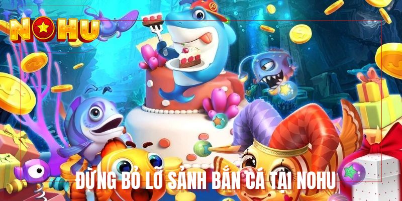 Đừng bỏ lỡ sảnh bắn cá tại NOHU