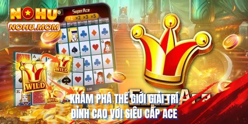 Khám phá thế giới giải trí đỉnh cao với siêu cấp ace