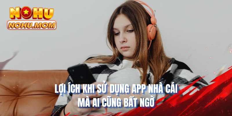 Lợi ích khi sử dụng app nhà cái mà ai cũng bất ngờ