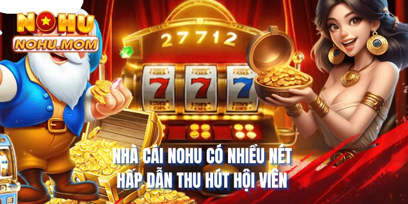 Nhà cái NOHU có nhiều nét hấp dẫn thu hút hội viên