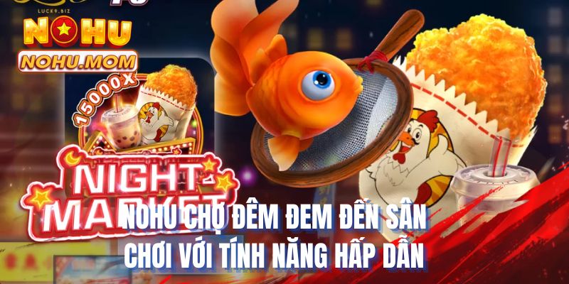 NOHU chợ đêm đem đến sân chơi với tính năng hấp dẫn
