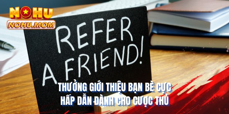 Thưởng giới thiệu bạn bè cực hấp dẫn dành cho cược thủ