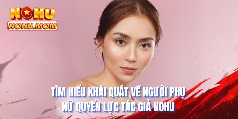 Tìm hiểu khái quát về người phụ nữ quyền lực tác giả NOHU